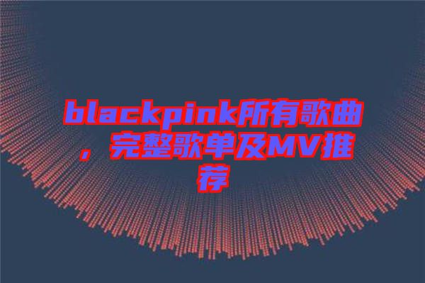 blackpink所有歌曲，完整歌單及MV推薦