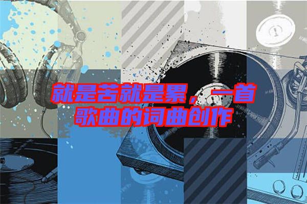 就是苦就是累,一首歌曲的詞曲創作