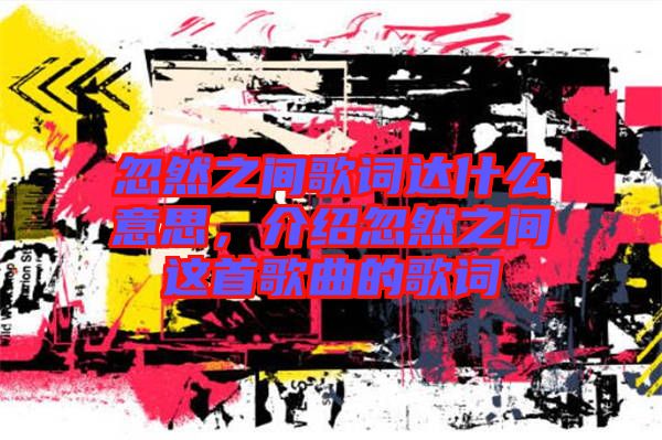忽然之間歌詞達(dá)什么意思,介紹忽然之間這首歌曲的歌詞