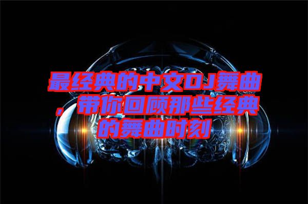 最經(jīng)典的中文DJ舞曲,帶你回顧那些經(jīng)典的舞曲時刻