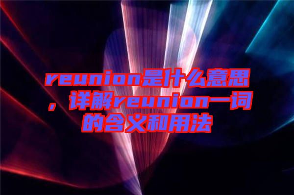 reunion是什么意思,詳解reunion一詞的含義和用法