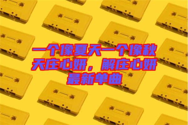 一個像夏天一個像秋天莊心妍,解莊心妍最新單曲