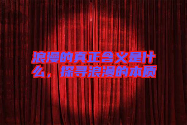 浪漫的真正含義是什么,探尋浪漫的本質(zhì)