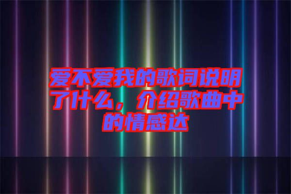 愛不愛我的歌詞說明了什么,介紹歌曲中的情感達
