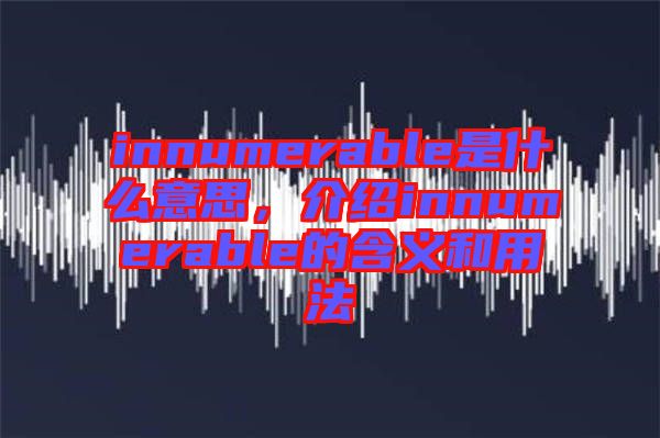 innumerable是什么意思,介紹innumerable的含義和用法