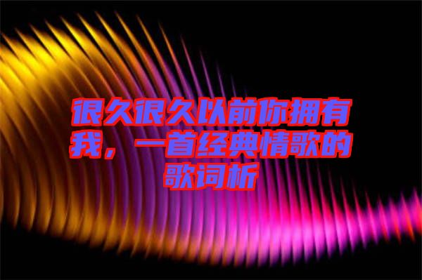 很久很久以前你擁有我,一首經(jīng)典情歌的歌詞析