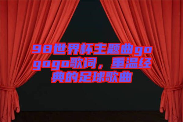 98世界杯主題曲gogogo歌詞,重溫經典的足球歌曲