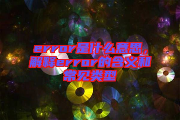 error是什么意思,解釋error的含義和常見類型
