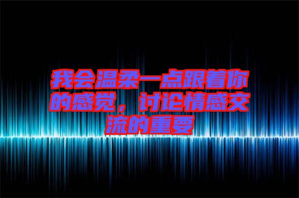 我會溫柔一點跟著你的感覺,討論情感交流的重要