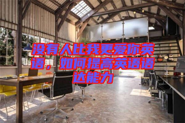沒(méi)有人比我更愛(ài)你英語(yǔ),如何提高英語(yǔ)語(yǔ)達(dá)能力