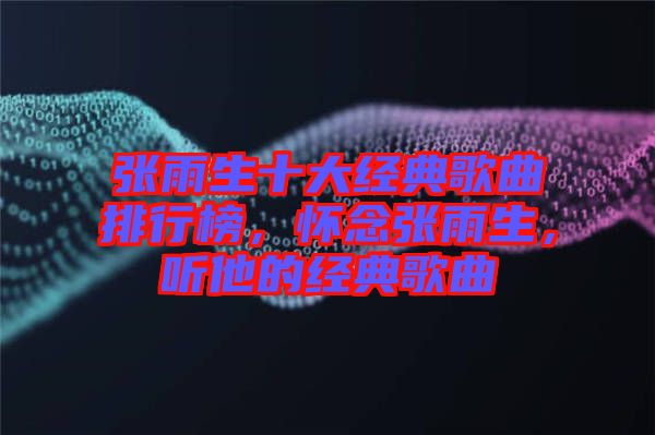 張雨生十大經典歌曲排行榜,懷念張雨生,聽他的經典歌曲