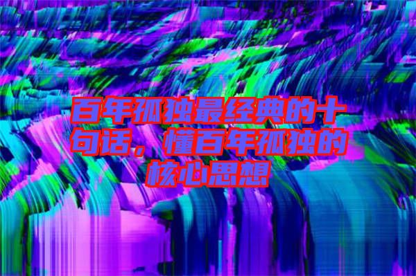 百年孤獨最經典的十句話,懂百年孤獨的核心思想