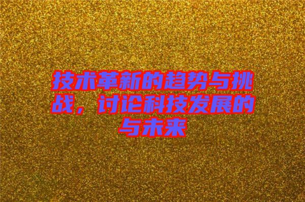 技術革新的趨勢與挑戰,討論科技發展的與未來