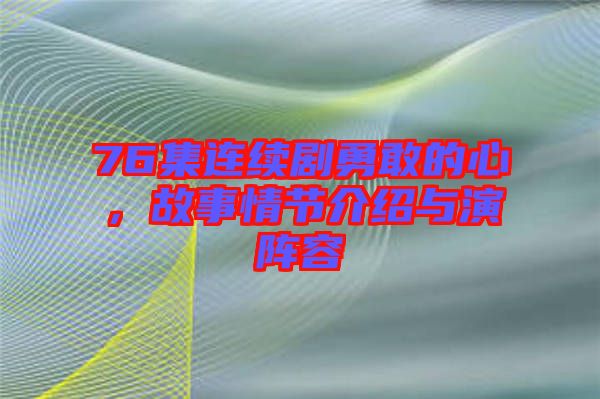 76集連續(xù)劇勇敢的心,故事情節(jié)介紹與演陣容
