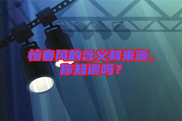 惱春風的含義和來源,你知道嗎?