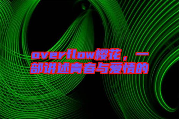 overflow櫻花，一部講述青春與愛(ài)情的