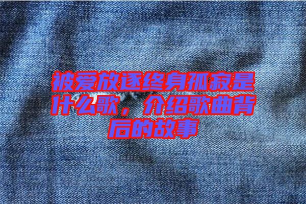 被愛放逐終身孤寂是什么歌,介紹歌曲背后的故事