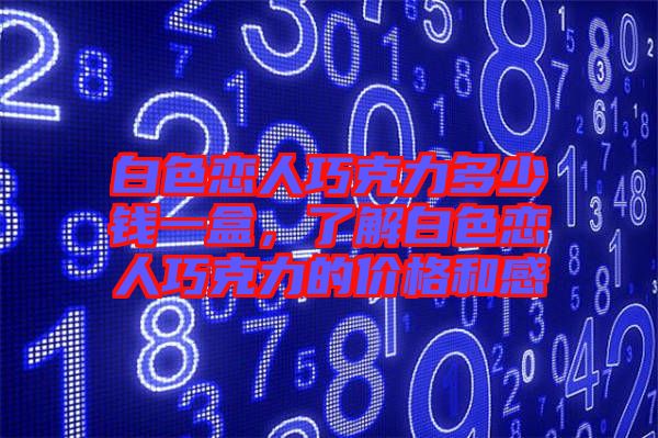 白色戀人巧克力多少錢一盒,了解白色戀人巧克力的價格和感
