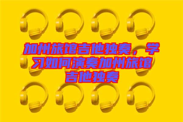 加州旅館吉他獨奏,學習如何演奏加州旅館吉他獨奏