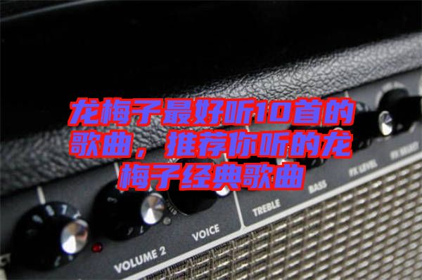 龍梅子最好聽10首的歌曲,推薦你聽的龍梅子經典歌曲