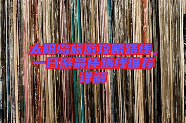 太陽島旅游攻略路線,一日游最佳路線推薦詳解