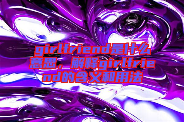 girlfriend是什么意思,解釋girlfriend的含義和用法