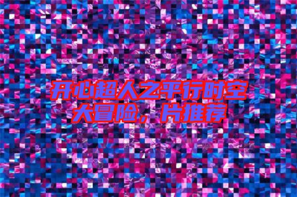 開心超人之平行時空大冒險,片推薦