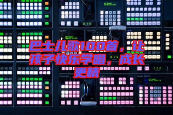 巴士兒歌100首,讓孩子快樂學唱,成長更精