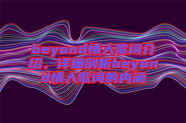 beyond情人歌詞介紹,詳細(xì)剖析beyond情人歌詞的內(nèi)涵