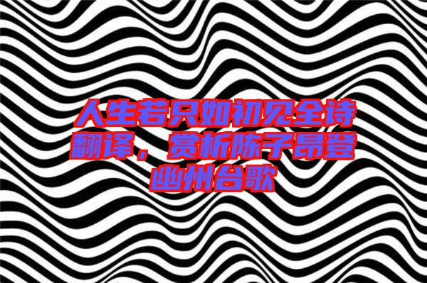 人生若只如初見全詩翻譯,賞析陳子昂登幽州臺歌
