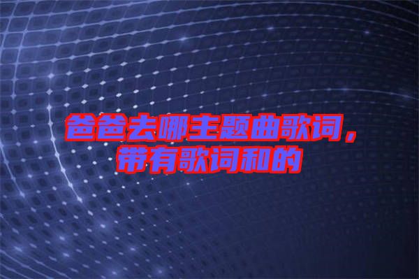 爸爸去哪主題曲歌詞,帶有歌詞和的