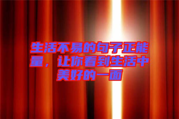 生活不易的句子正能量,讓你看到生活中美好的一面