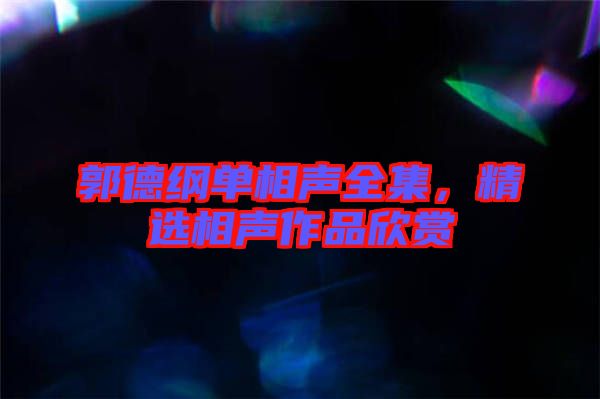 郭德綱單相聲全集，精選相聲作品欣賞