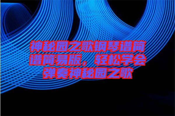 神秘園之歌鋼琴譜簡譜簡易版,輕松學會彈奏神秘園之歌