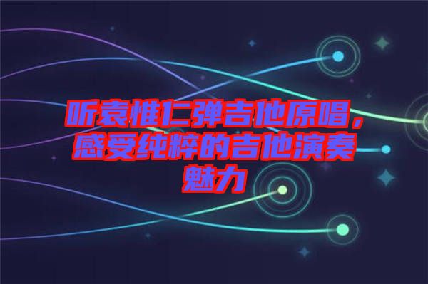 聽(tīng)袁惟仁彈吉他原唱,感受純粹的吉他演奏魅力