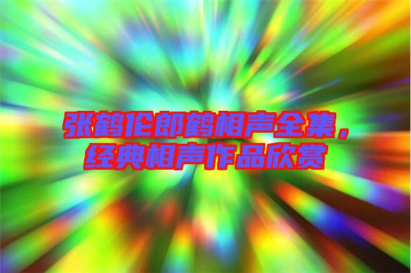 張鶴倫郎鶴相聲全集,經典相聲作品欣賞