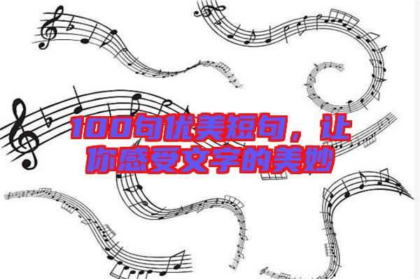 100句優美短句,讓你感受文字的美妙