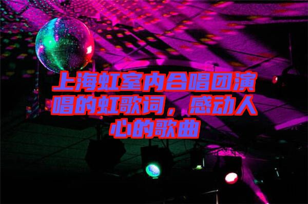 上海虹室內(nèi)合唱團(tuán)演唱的虹歌詞,感動(dòng)人心的歌曲