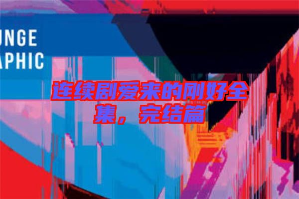 連續劇愛來的剛好全集,完結篇