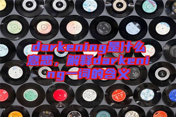 darkening是什么意思,解釋darkening一詞的含義