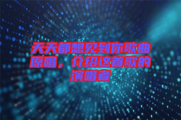 天天都想見到你歌曲原唱,介紹這首歌的演唱者