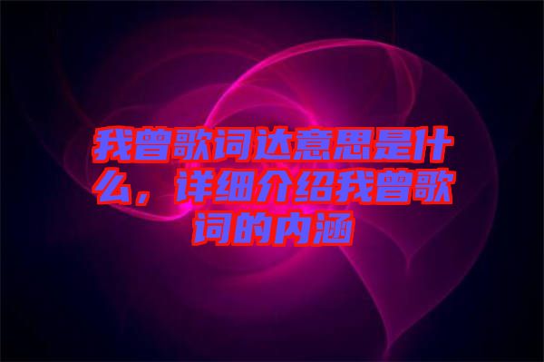 我曾歌詞達意思是什么,詳細介紹我曾歌詞的內涵