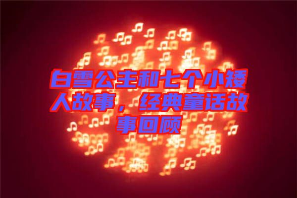 白雪公主和七個小矮人故事,經(jīng)典童話故事回顧