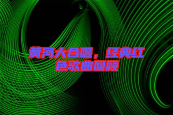 黃河大合唱,經(jīng)典紅色歌曲回顧