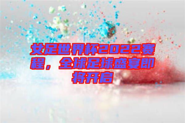 女足世界杯2022賽程,全球足球盛宴即將開(kāi)啟