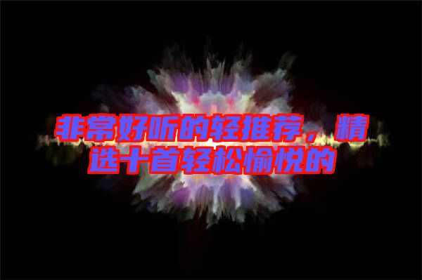 非常好聽的輕推薦,精選十首輕松愉悅的