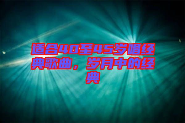 適合40至45歲唱經典歌曲,歲月中的經典
