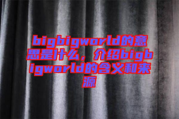 bigbigworld的意思是什么,介紹bigbigworld的含義和來源