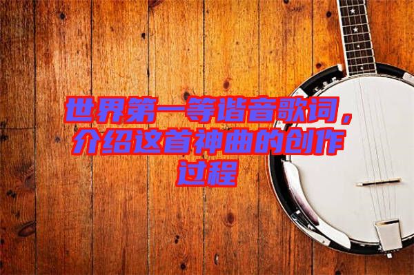 世界第一等諧音歌詞,介紹這首神曲的創作過程