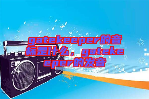 gatekeeper的音標是什么,gatekeeper的發音
